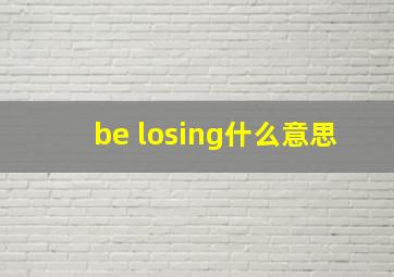 be losing什么意思